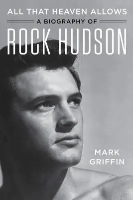 Mindaz, amit a Mennyország megenged: Rock Hudson életrajza - All That Heaven Allows: A Biography of Rock Hudson