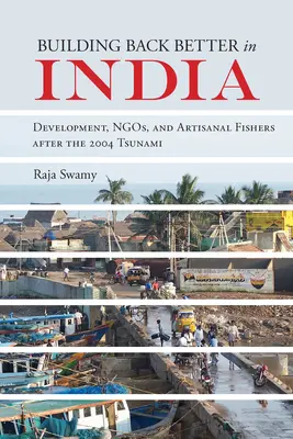 Jobbat építeni Indiában: Development, Ngos, and Artisanal Fishers After the 2004 Tsunami - Building Back Better in India: Development, Ngos, and Artisanal Fishers After the 2004 Tsunami