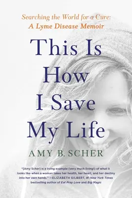 Így mentem meg az életemet: A világot kutatva a gyógymód után: A Lyme-kór emlékiratai - This Is How I Save My Life: Searching the World for a Cure: A Lyme Disease Memoir