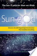 Isten napja: A tudatosság és a mindent megalapozó önszervező erő - Sun of God: Consciousness and the Self-Organizing Force That Underlies Everything