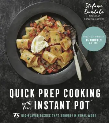 Gyors előkészítés az Instant Pot főzéssel: 75 nagy ízű ételek, amelyek minimális munkát igényelnek - Quick Prep Cooking with Your Instant Pot: 75 Big-Flavor Dishes That Require Minimal Work