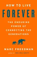 Hogyan élj örökké: A generációk összekapcsolásának tartós ereje - How to Live Forever: The Enduring Power of Connecting the Generations