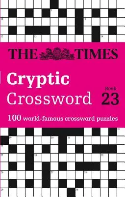 The Times rejtélyes keresztrejtvény: 23. könyv: 100 világhírű keresztrejtvényfejtés - The Times Cryptic Crossword: Book 23: 100 World-Famous Crossword Puzzles