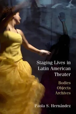 Életek színpadra állítása a latin-amerikai színházban: Testek, tárgyak, archívumok - Staging Lives in Latin American Theater: Bodies, Objects, Archives