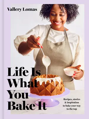 Az élet olyan, amilyennek sütöd: Receptek, történetek és inspiráció a csúcsra vezető út megsütéséhez: Egy sütőkönyv - Life Is What You Bake It: Recipes, Stories, and Inspiration to Bake Your Way to the Top: A Baking Book