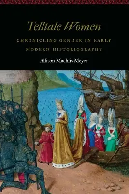 Árulkodó nők: A nemek krónikája a kora újkori történetírásban - Telltale Women: Chronicling Gender in Early Modern Historiography