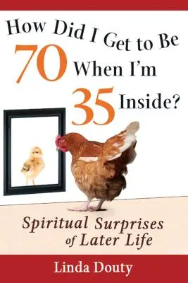 Hogyan lettem 70 éves, amikor belül 35 vagyok? A későbbi élet spirituális meglepetései - How Did I Get to Be 70 When I'm 35 Inside?: Spiritual Surprises of Later Life