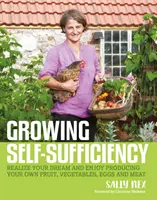 Growing Self-Sufficiency (Önellátás termesztése): Hogyan élvezhetjük a saját gyümölcs-, zöldség-, tojás- és hústermeléssel járó elégedettséget és beteljesülést? - Growing Self-Sufficiency: How to Enjoy the Satisfaction and Fulfilment of Producing Your Own Fruit, Vegetables, Eggs and Meat