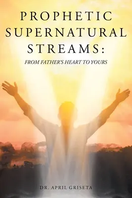 Prófétai természetfeletti patakok: Az Atya szívétől a tiédig - Prophetic Supernatural Streams: From Father's Heart to Yours