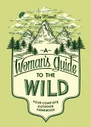 A Woman's Guide to the Wild: Your Complete Outdoor Handbook (Egy nő útikalauza a vadonba) - A Woman's Guide to the Wild: Your Complete Outdoor Handbook