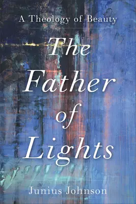 A fények atyja: A szépség teológiája - The Father of Lights: A Theology of Beauty