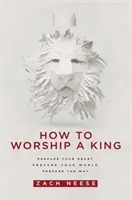 Hogyan imádjunk egy királyt: Készítsd fel a szíved. Készítsd fel a világodat. Készítsd elő az utat. - How to Worship a King: Prepare Your Heart. Prepare Your World. Prepare the Way.