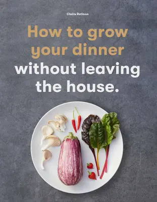 Hogyan termeszd meg a vacsorádat: anélkül, hogy elhagynád a házat - How to Grow Your Dinner: Without Leaving the House