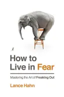 Hogyan éljünk félelemben: A kiborulás művészetének elsajátítása - How to Live in Fear: Mastering the Art of Freaking Out