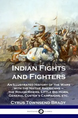 Indián harcok és harcosok: Az amerikai őslakosokkal vívott háborúk illusztrált története - a durva lovasok, Little Big Horn, Custer tábornok tábornok tábora - Indian Fights and Fighters: An Illustrated History of the Wars with the Native Americans - the Rough Riders, Little Big Horn, General Custer's Cam