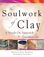 Az agyag lélekmunkája: A spiritualitás kézzelfogható megközelítése - Soulwork of Clay: A Hands-On Approach to Spirituality