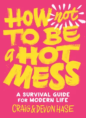 Hogyan ne legyünk forrófejűek: Túlélési útmutató a modern élethez - How Not to Be a Hot Mess: A Survival Guide for Modern Life