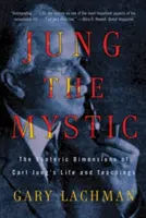 Jung, a misztikus: Carl Jung életének és tanításainak ezoterikus dimenziói - Jung the Mystic: The Esoteric Dimensions of Carl Jung's Life and Teachings