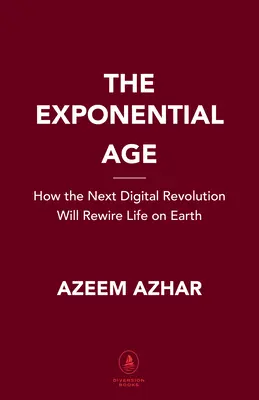 Az exponenciális korszak: Hogyan alakítja át a felgyorsuló technológia az üzleti életet, a politikát és a társadalmat? - The Exponential Age: How Accelerating Technology Is Transforming Business, Politics and Society