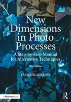 A fotófeldolgozás új dimenziói: Az alternatív technikák lépésről lépésre bemutatott kézikönyve - New Dimensions in Photo Processes: A Step-By-Step Manual for Alternative Techniques