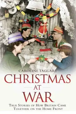 Karácsony a háborúban: Igaz történetek arról, hogyan jött össze Nagy-Britannia a hazai fronton - Christmas at War: True Stories of How Britain Came Together on the Home Front