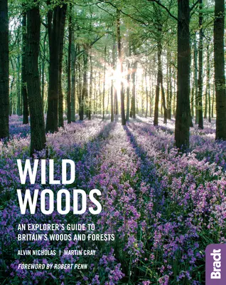 Wild Woods: A Explorer's Guide to Britain's Woods and Forests - Wild Woods: An Explorer's Guide to Britain's Woods and Forests