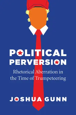 Politikai perverzió: Retorikai aberráció a Trump-ügyeskedés idején - Political Perversion: Rhetorical Aberration in the Time of Trumpeteering