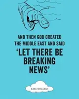 És akkor Isten megteremtette a Közel-Keletet, és azt mondta, hogy legyen töréshír„”” - And Then God Created the Middle East and Said Let There Be Breaking News