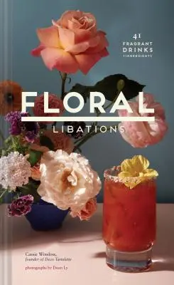 Floral Libations: 41 illatos ital + hozzávalók (Virágkoktélok, alkoholmentes és alkoholos vegyes italok és mocktails receptkönyv - Floral Libations: 41 Fragrant Drinks + Ingredients (Flower Cocktails, Non-Alcoholic and Alcoholic Mixed Drinks and Mocktails Recipe Book