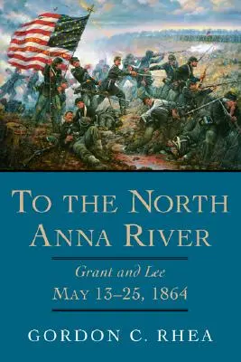 Az északi Anna folyóhoz: Grant és Lee, 1864. május 13-25. - To the North Anna River: Grant and Lee, May 13-25, 1864