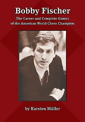 Bobby Fischer: Az amerikai sakkvilágbajnok pályafutása és összes játszmája - Bobby Fischer: The Career and Complete Games of the American World Chess Champion