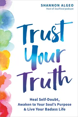 Bízz az igazságodban: Gyógyítsd meg az önbizalomhiányt, ébredj rá a lelked céljára, és éld a vagány életed! - Trust Your Truth: Heal Self-Doubt, Awaken to Your Soul's Purpose, and Live Your Badass Life