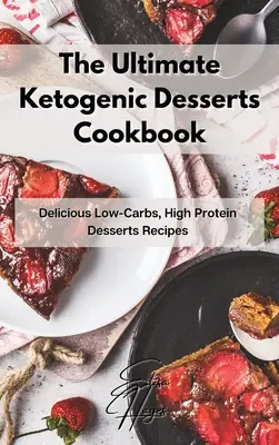 A végső ketogén desszertek szakácskönyve: Finom, alacsony szénhidráttartalmú, magas fehérjetartalmú desszertek receptjei - The Ultimate Ketogenic Desserts Cookbook: Delicious Low-Carbs, High Protein Desserts Recipes