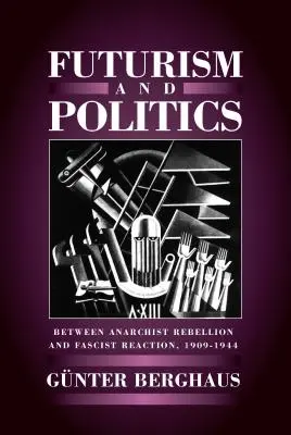 Futurizmus és politika: Az anarchista lázadás és a fasiszta reakció között 1909-1944 - Futurism and Politics: Between Anarchist Rebellion and Fascist Reaction 1909-1944