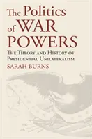 A háborús hatalmak politikája: Az elnöki egyoldalúság elmélete és története - The Politics of War Powers: The Theory and History of Presidential Unilateralism