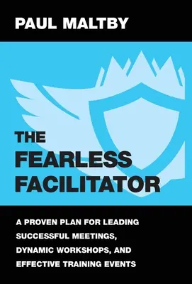 A félelem nélküli facilitátor: Egy bevált terv a sikeres értekezletek, dinamikus workshopok és hatékony képzési események vezetéséhez - The Fearless Facilitator: A proven plan for leading successful meetings, dynamic workshops and effective training events