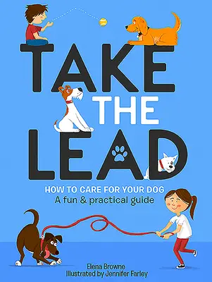 Vedd át a vezetést: Hogyan gondoskodj a kutyádról - Szórakoztató és gyakorlati útmutató - Take the Lead: How to Care for Your Dog - A Fun & Practical Guide