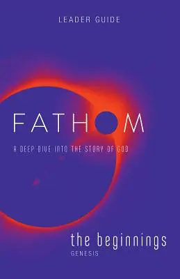 Fathom Bible Studies: A kezdetek vezetői útmutatója: Mély merülés Isten történetébe - Fathom Bible Studies: The Beginnings Leader Guide: A Deep Dive Into the Story of God