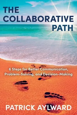 Az együttműködés útja: 6 lépés a jobb kommunikációhoz, problémamegoldáshoz és döntéshozatalhoz - The Collaborative Path: 6 Steps for Better Communication, Problem-Solving, and Decision-Making