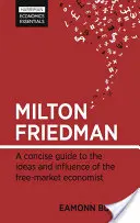 Milton Friedman: A Concise Guide to the Ideas and Influence of the Free-Market Economist (A tömör útmutató a szabadpiaci közgazdász eszméiről és hatásáról) - Milton Friedman: A Concise Guide to the Ideas and Influence of the Free-Market Economist