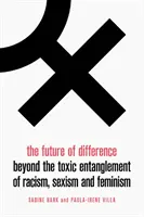 A különbség jövője: Beyond the Toxic Entanglement of Racism, Sexism and Feminism (A rasszizmus, a szexizmus és a feminizmus mérgező összefonódásán túl) - The Future of Difference: Beyond the Toxic Entanglement of Racism, Sexism and Feminism