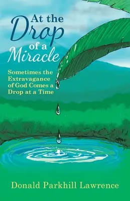 A csoda cseppjeire: Néha Isten túllépése egyszerre csak egy cseppet jön - At the Drop of a Miracle: Sometimes the Extravagance of God Comes a Drop at a Time