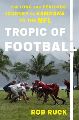 A futball trópusai: A szamoaiak hosszú és veszélyes útja az NFL-be - Tropic of Football: The Long and Perilous Journey of Samoans to the NFL