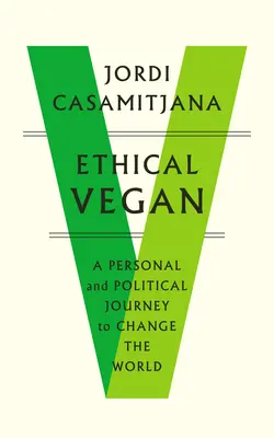 Etikus vegán: Egy személyes és politikai utazás a világ megváltoztatásáért - Ethical Vegan: A Personal and Political Journey to Change the World