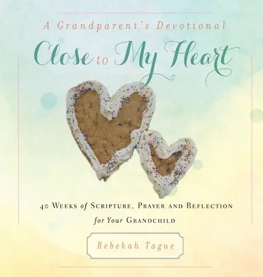 Nagyszülői áhítat - Közel a szívemhez: 40 hét Szentírás, ima és elmélkedés az unokádért - A Grandparent's Devotional- Close to My Heart: 40 Weeks of Scripture, Prayer and Reflection for Your Grandchild