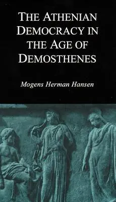 Az athéni demokrácia Démoszthenész korában: Szerkezet, elvek és ideológia - Athenian Democracy in the Age of Demosthenes: Structure, Principles, and Ideology