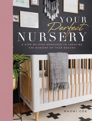 A tökéletes bölcsőde: Álmaid gyerekszobájának megteremtése lépésről lépésre - Your Perfect Nursery: A Step-By-Step Approach to Creating the Nursery of Your Dreams