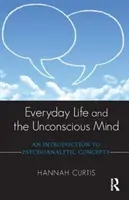 A mindennapi élet és a tudattalan elme: Bevezetés a pszichoanalitikus fogalmakba - Everyday Life and the Unconscious Mind: An Introduction to Psychoanalytic Concepts