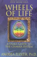 Az élet kerekei: A csakrarendszer felhasználói útmutatója - Wheels of Life: A User's Guide to the Chakra System