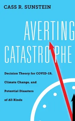 A katasztrófa elkerülése: Döntéselmélet a COVID-19, az éghajlatváltozás és mindenféle potenciális katasztrófa esetén - Averting Catastrophe: Decision Theory for COVID-19, Climate Change, and Potential Disasters of All Kinds